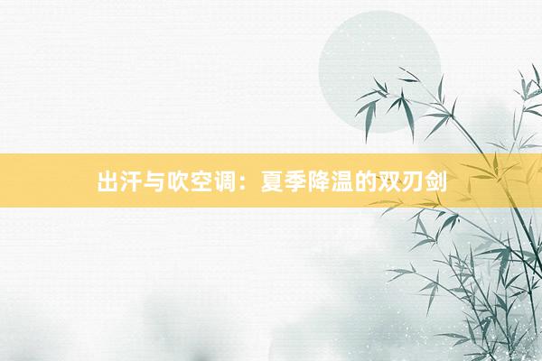 出汗与吹空调：夏季降温的双刃剑